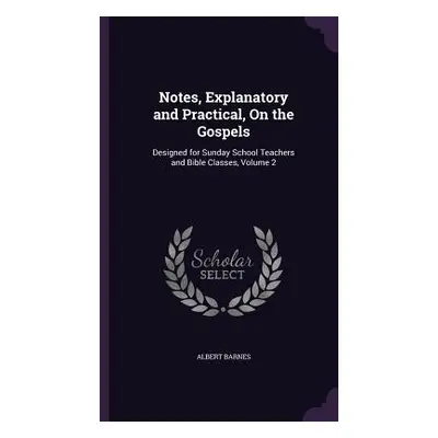 "Notes, Explanatory and Practical, On the Gospels: Designed for Sunday School Teachers and Bible