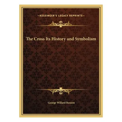 "The Cross Its History and Symbolism" - "" ("Benson George Willard")