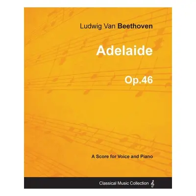 "Adelaide - A Score for Voice and Piano Op.46 (1796)" - "" ("Beethoven Ludwig Van")