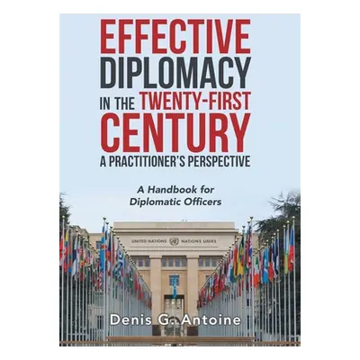 "Effective Diplomacy in the Twenty-First Century a Practitioner's Perspective: A Handbook for Di