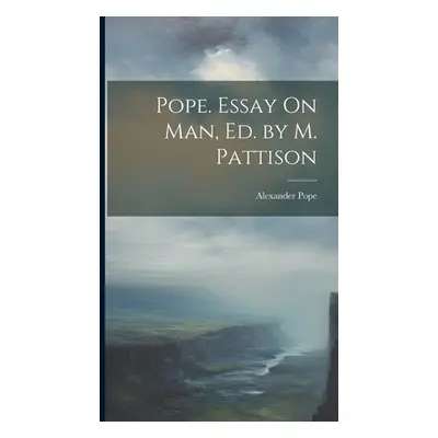 "Pope. Essay On Man, Ed. by M. Pattison" - "" ("Pope Alexander")