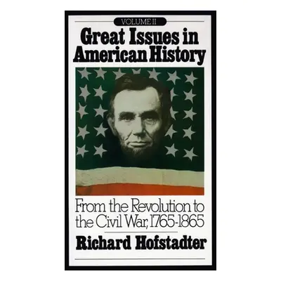 "Great Issues in American History, Vol. II: From the Revolution to the Civil War, 1765-1865" - "