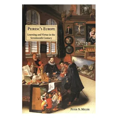 "Peirescs Europe: Learning and Virtue in the Seventeenth Century" - "" ("Miller Peter N.")