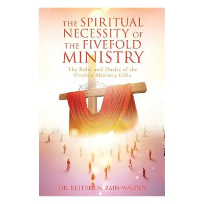 "The Spiritual Necessity of the Fivefold Ministry" - "" ("Bain-Walden Retevea N.")