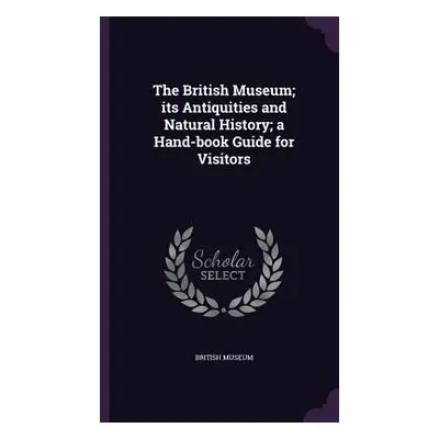 "The British Museum; its Antiquities and Natural History; a Hand-book Guide for Visitors" - "" (