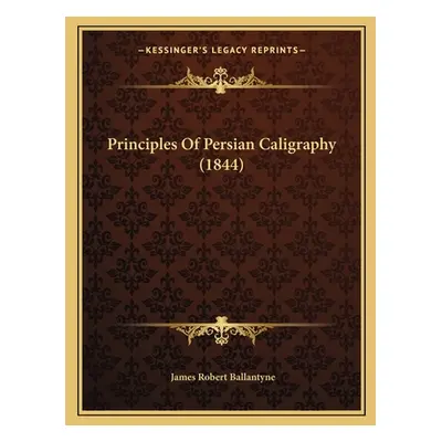 "Principles Of Persian Caligraphy (1844)" - "" ("Ballantyne James Robert")