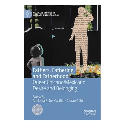 "Fathers, Fathering, and Fatherhood: Queer Chicano/Mexicano Desire and Belonging" - "" ("Del Cas