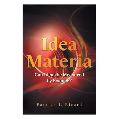 "Idea Materia: Can Ideas be Measured by Science?" - "" ("Ricard Patrick J.")