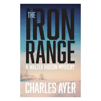 "The Iron Range: A Walter Hudson Mystery" - "" ("Ayer Charles")