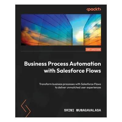 "Business Process Automation with Salesforce Flows: Transform business processes with Salesforce