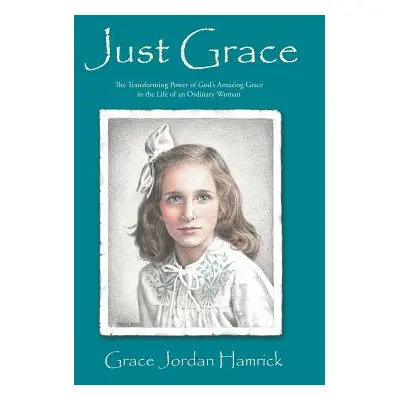 "Just Grace: The Transforming Power of God's Amazing Grace in the Life of an Ordinary Woman" - "