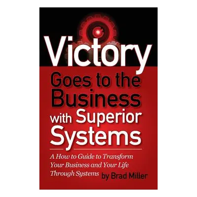 "Victory Goes to the Business with Superior Systems: How to Transform Your Business and Your Lif