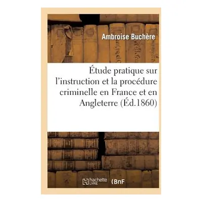 "tude Pratique Sur l'Instruction Et La Procdure Criminelle En France Et En Angleterre" - "" ("Bu