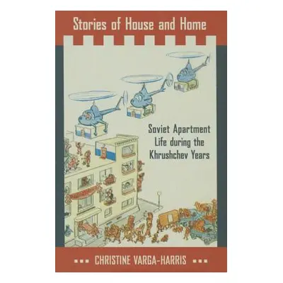 "Stories of House and Home: Soviet Apartment Life During the Khrushchev Years" - "" ("Varga-Harr