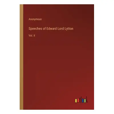 "Speeches of Edward Lord Lytton: Vol. II" - "" ("Anonymous")