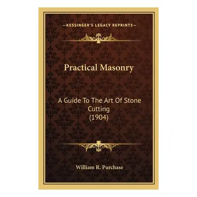 "Practical Masonry: A Guide to the Art of Stone Cutting (1904) a Guide to the Art of Stone Cutti