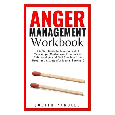 "Anger Management Workbook: A 6-Step Guide to Take Control of Your Anger, Master Your Emotions i