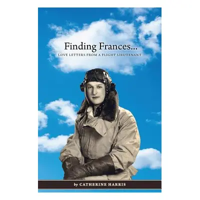 "Finding Frances: Love Letters from a Flight Lieutenant" - "" ("Harris Catherine")