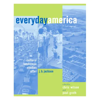 "Everyday America: Cultural Landscape Studies After J. B. Jackson" - "" ("Wilson Chris")