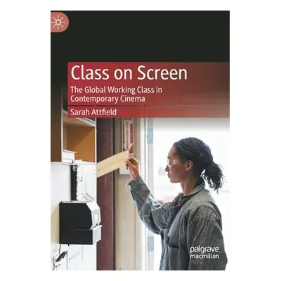 "Class on Screen: The Global Working Class in Contemporary Cinema" - "" ("Attfield Sarah")