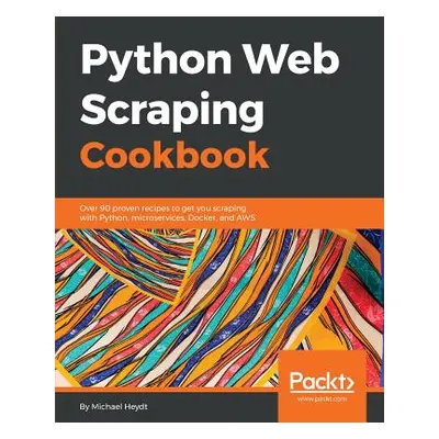 "Python Web Scraping Cookbook: Over 90 proven recipes to get you scraping with Python, microserv