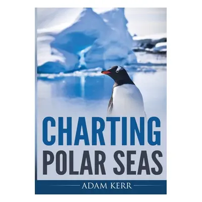 "Charting Polar Seas" - "" ("Kerr Adam")