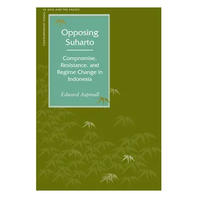 "Opposing Suharto: Compromise, Resistance, and Regime Change in Indonesia" - "" ("Aspinall Edwar