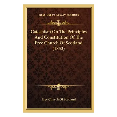 "Catechism On The Principles And Constitution Of The Free Church Of Scotland (1853)" - "" ("Free