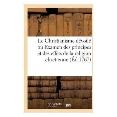 "Le Christianisme Dvoil Ou Examen Des Principes Et Des Effets de la Religion Chretienne" - "" ("