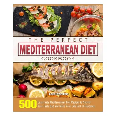 "The Perfect Mediterranean Diet Cookbook: 500 Easy, Tasty Mediterranean Diet Recipes to Satisfy 