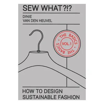 "Sew What?!? Vol. 1 The Basics: How to Design Sustainable Fashion" - "" ("Van Den Heuvel Dinie")