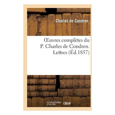 "Oeuvres Compltes Du P. Charles de Condren. Lettres" - "" ("de Condren Charles")