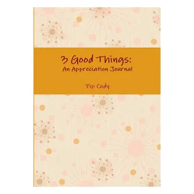 "3 Good Things: An Appreciation Journal" - "" ("Cody Pip")