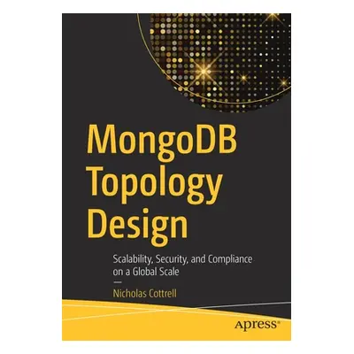 "Mongodb Topology Design: Scalability, Security, and Compliance on a Global Scale" - "" ("Cottre