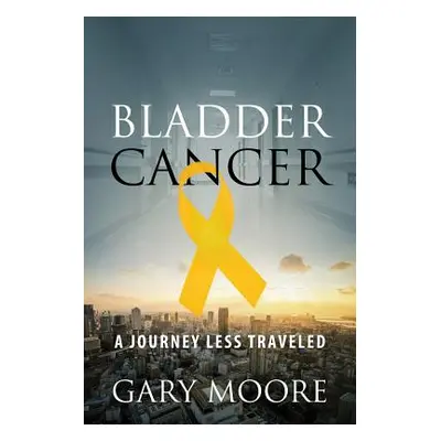 "Bladder Cancer: My Journey" - "" ("Moore Gary")