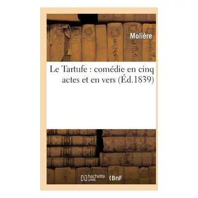 "Le Tartufe: Comdie En Cinq Actes Et En Vers" - "" ("Molire (Poquelin Dit) Jean-Baptiste")