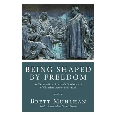 "Being Shaped by Freedom: An Examination of Luther's Development of Christian Liberty, 1520-1525