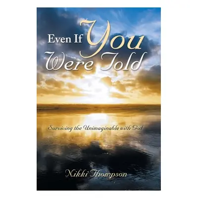 "Even If You Were Told: Surviving the Unimaginable with God" - "" ("Thompson Nikki")