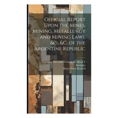 "Official Report Upon the Mines, Mining, Metallurgy and Mining Laws, &c., &c. of the Argentine R