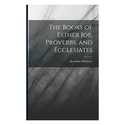 "The Books of Esther Job, Proverbs, and Ecclesiates" - "" ("MacLaren Alexander")