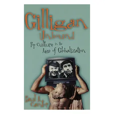 "Gilligan Unbound: Pop Culture in the Age of Globalization" - "" ("Cantor Paul A.")