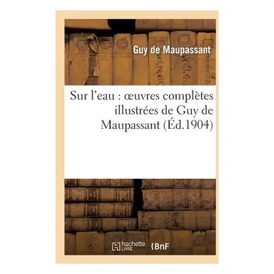 "Sur l'Eau: Oeuvres Compltes Illustres de Guy de Maupassant" - "" ("de Maupassant Guy")