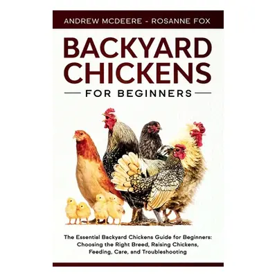 "Backyard Chickens for Beginners: The New Complete Backyard Chickens Book for Beginners: Choosin