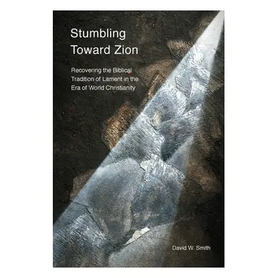 "Stumbling toward Zion: Recovering the Biblical Tradition of Lament in the Era of World Christia