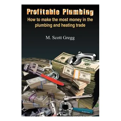 "Profitable Plumbing: How to make the most money in the plumbing and heating trade" - "" ("Gregg