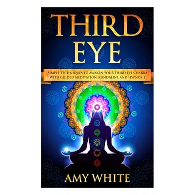 "Third Eye: Simple Techniques to Awaken Your Third Eye Chakra With Guided Meditation, Kundalini,