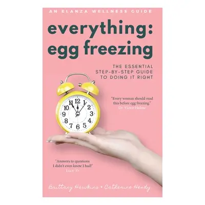 "Everything Egg Freezing: The Essential Step-by-Step Guide to Doing it Right" - "" ("Hawkins Bri