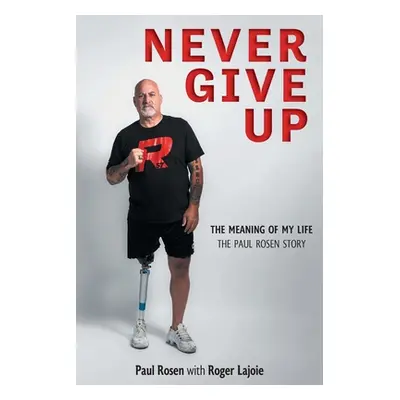 "Never Give Up: The Meaning of My Life - The Paul Rosen Story" - "" ("Rosen Paul")