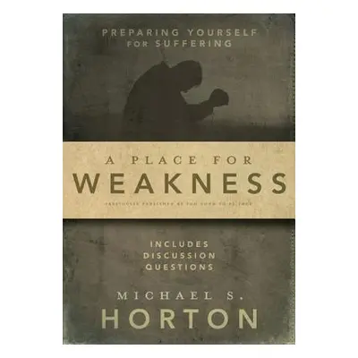 "A Place for Weakness: Preparing Yourself for Suffering" - "" ("Horton Michael")