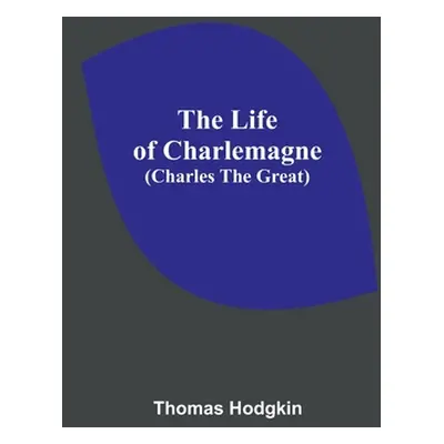 "The Life of Charlemagne (Charles the Great)" - "" ("Hodgkin Thomas")